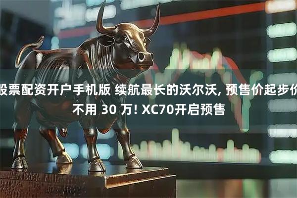 股票配资开户手机版 续航最长的沃尔沃, 预售价起步价不用 30 万! XC70开启预售