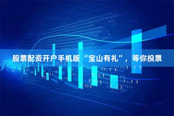 股票配资开户手机版 “宝山有礼”，等你投票
