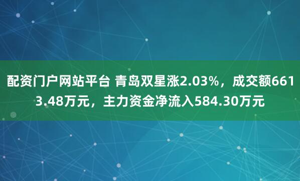 配资门户网站平台 青岛双星涨2.03%，成交额6613.48万元，主力资金净流入584.30万元