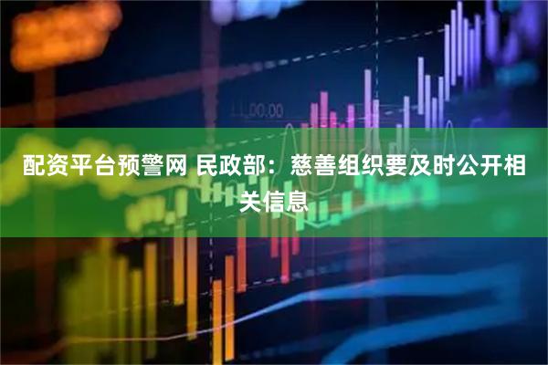 配资平台预警网 民政部：慈善组织要及时公开相关信息