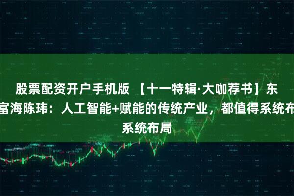 股票配资开户手机版 【十一特辑·大咖荐书】东方富海陈玮：人工智能+赋能的传统产业，都值得系统布局