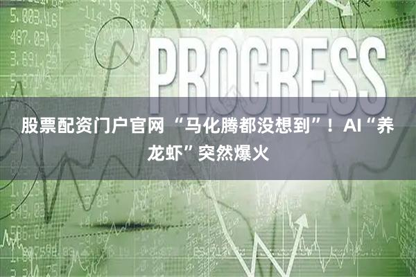 股票配资门户官网 “马化腾都没想到”！AI“养龙虾”突然爆火