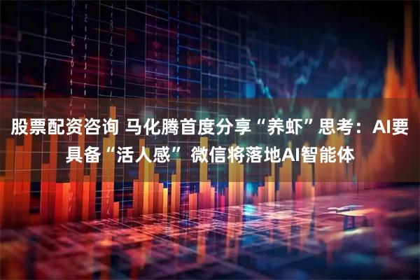 股票配资咨询 马化腾首度分享“养虾”思考：AI要具备“活人感” 微信将落地AI智能体