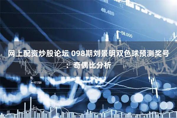 网上配资炒股论坛 098期刘景明双色球预测奖号：奇偶比分析