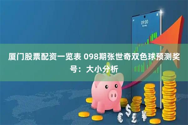 厦门股票配资一览表 098期张世奇双色球预测奖号：大小分析