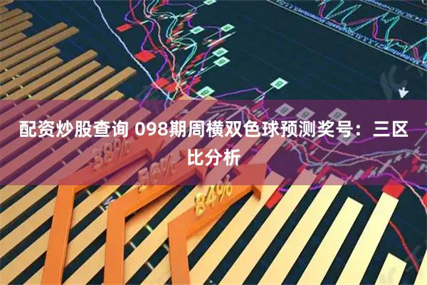 配资炒股查询 098期周横双色球预测奖号：三区比分析